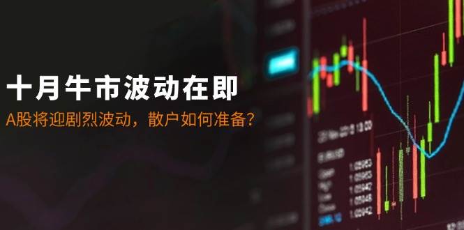十月牛市波动在即：A股将迎剧烈波动，散户如何准备？-宇文网创