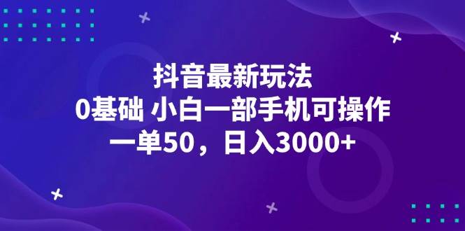 （12708期）抖音最新玩法，一单50，0基础 小白一部手机可操作，日入3000+-宇文网创