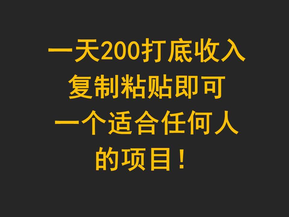 一天200打底收入，复制粘贴即可，一个适合任何人的项目！-宇文网创