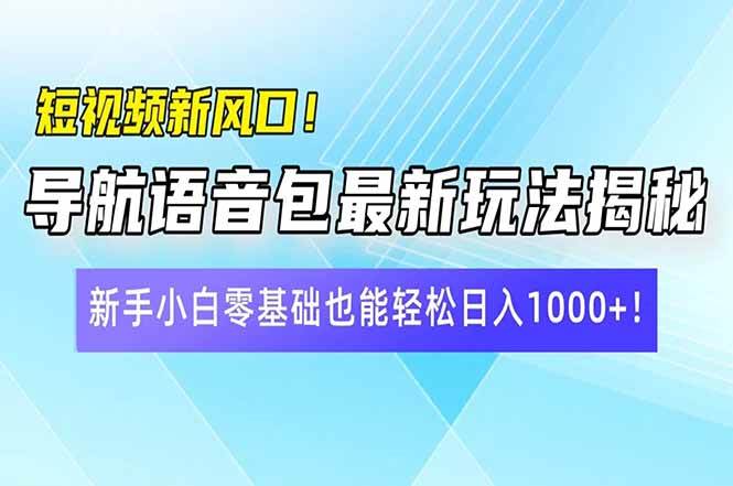 （14492期）短视频新风口！导航语音包最新玩法揭秘，新手小白零基础也能轻松日入10…-宇文网创