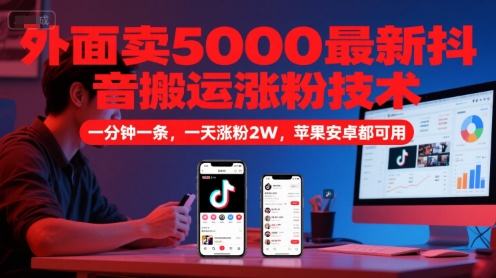 外面卖5000最新抖音搬运涨粉技术，新玩法，一分钟一条，一天涨粉2W，苹果安卓都可用-宇文网创