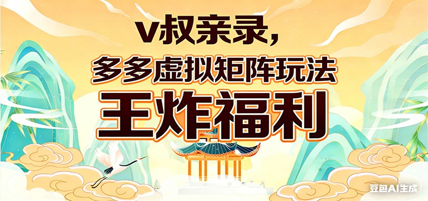 v叔亲录，多多虚拟矩阵玩法，王炸福利限时领取-宇文网创