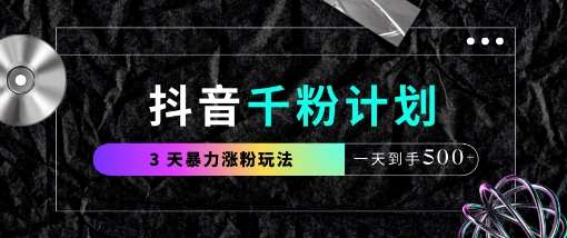 抖音千粉计划，最新玩法三天暴力涨千粉，一天到手5张-宇文网创