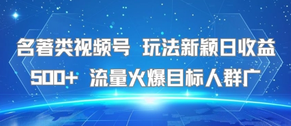 名著类视频号 玩法新颖日收益500+ 流量火爆目标人群广-宇文网创