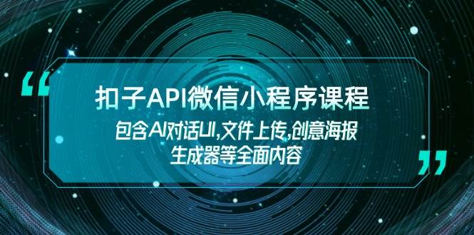 （14073期）扣子API微信小程序课程，包含AI对话UI,文件上传,创意海报生成器等全面内容-宇文网创