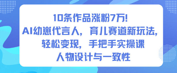 10条作品涨粉7W！AI幼崽代言人，育儿赛道新玩法，轻松变现，手把手实操课-宇文网创