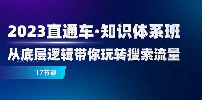 （7977期）2023直通车·知识体系班：从底层逻辑带你玩转搜索流量（17节课）-宇文网创