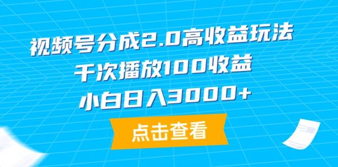 （9716期）视频号分成2.0高收益玩法，千次播放100收益，小白日入3000+-宇文网创
