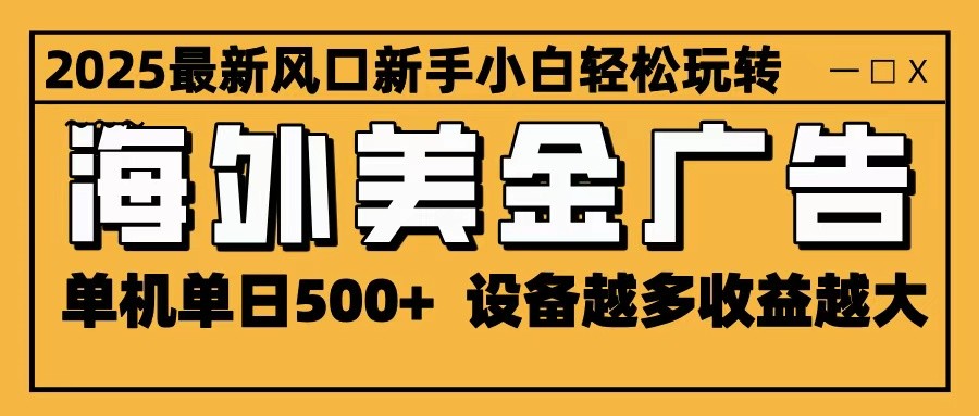 2025最新风口 海外美金广告 单机单日500+ 可无限放大 设备越多收益越大 轻松上手-宇文网创