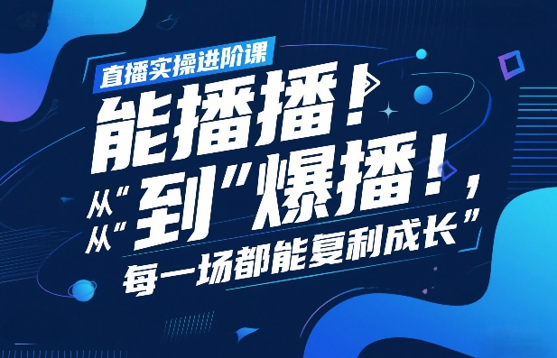 直播实操进阶课，直播经验复盘：从“能播”到“爆播”，每一场都能复利成长-宇文网创