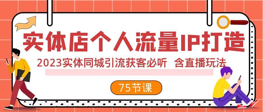 实体店个人流量IP打造 2023实体同城引流获客必听 含直播玩法（75节完整版）-宇文网创