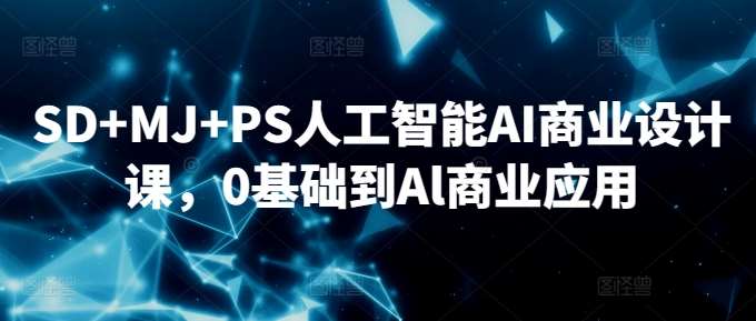 SD+MJ+PS人工智能AI商业设计课,0基础到Al商业应用-宇文网创
