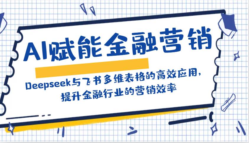 AI赋能金融营销：Deepseek与飞书多维表格的高效应用，提升金融行业的营销效率-宇文网创