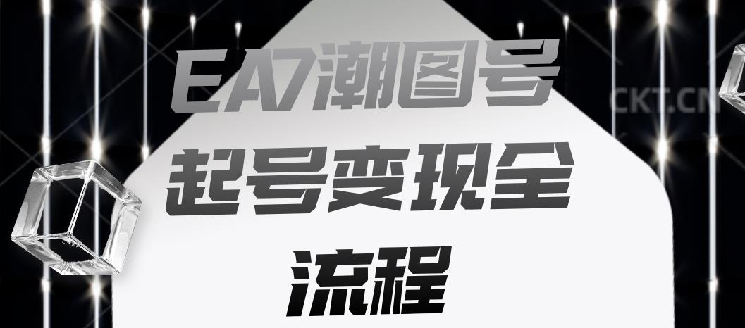 EA7潮图号起号变现全流程，快速起号飞速涨粉【揭秘】-宇文网创