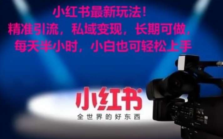 小红书最新玩法！精准引流，私域变现，长期可做，每天半小时，小白也可轻松上手【揭秘】-宇文网创