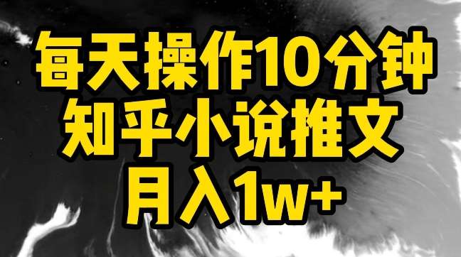 每天操作10分钟，知乎小说推文月入1w+【揭秘】-宇文网创