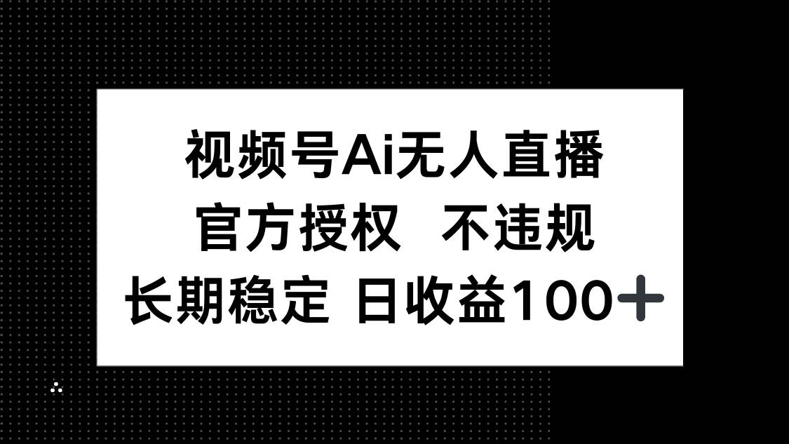 （14349期）视频号AI无人直播，官方授权 不违规，单日平均收益100+-宇文网创