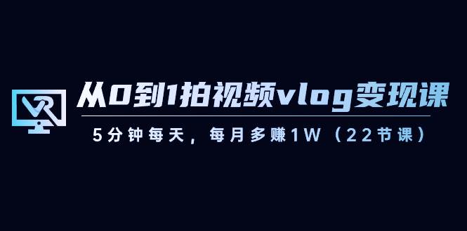 从0到1拍视频vlog变现课，5分钟每天，每月多赚1W（22节课）-宇文网创