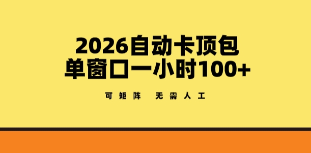 2026自动卡顶包玩法，单窗口一小时100+，可矩阵操作，无需人工【揭秘】-宇文网创