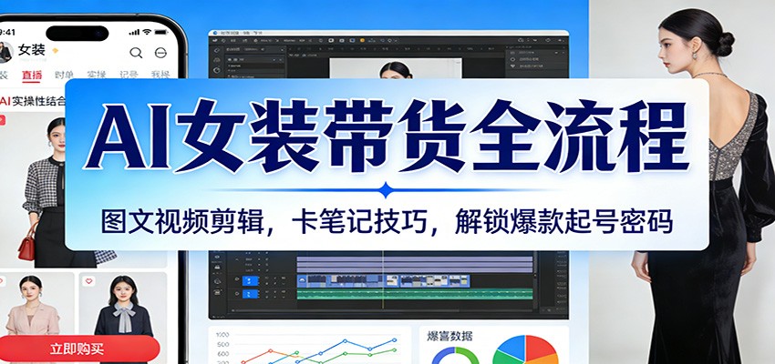 AI女装带货全流程:图文视频剪辑,卡笔记技巧,解锁爆款起号密码-宇文网创