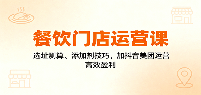 餐饮门店运营课：选址测算、添加剂技巧，加抖音美团运营，高效盈利-宇文网创