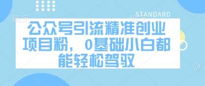 公众号引流精准创业项目粉，0基础小白都能轻松驾驭-宇文网创