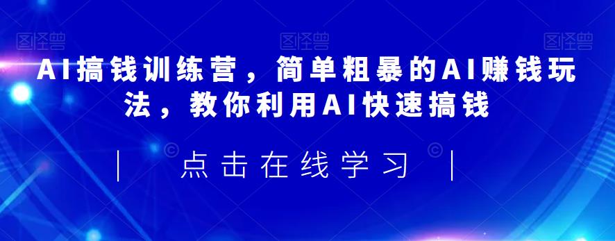 AI搞钱训练营，简单粗暴的AI赚钱玩法，教你利用AI快速搞钱-宇文网创