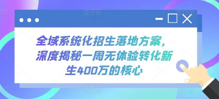 全域系统化招生落地方案，深度揭秘一周无体验转化新生400万的核心-宇文网创