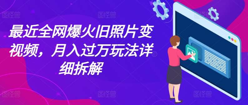 最近全网爆火旧照片变视频，月入过万玩法详细拆解-宇文网创