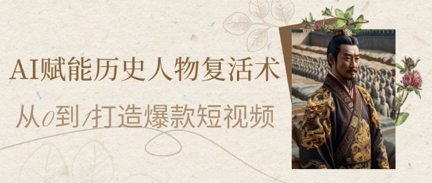 AI赋能历史人物复活术：从0到1打造爆款短视频，7天涨粉10W，小白也能月入过1W-宇文网创