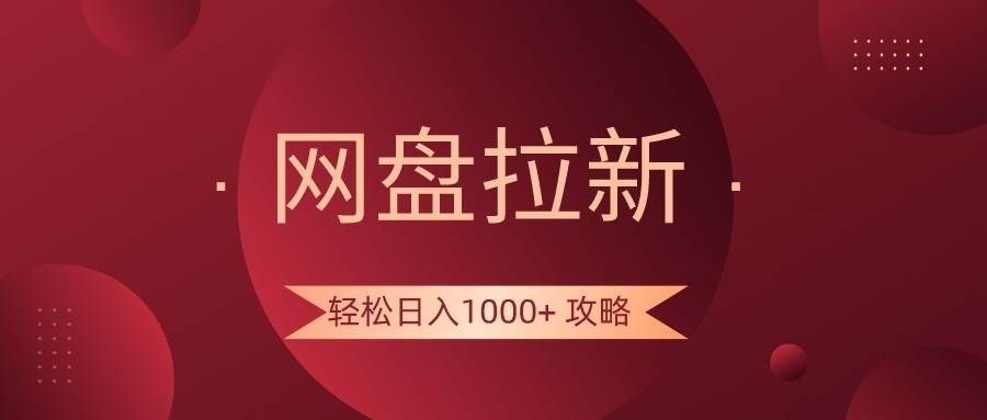 网盘拉新轻松日入1000+攻略，很多人每天日入几千，都在闷声发财！-宇文网创