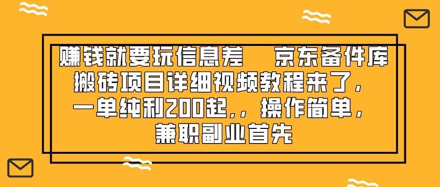 （8067期）赚钱就靠信息差，京东备件库搬砖项目详细视频教程来了，一单纯利200起,…-宇文网创