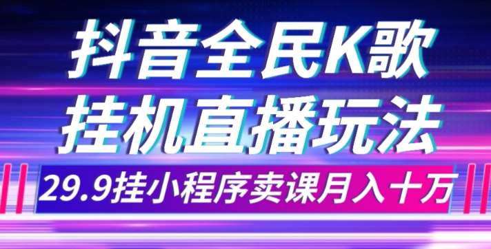 抖音全民K歌直播不露脸玩法,29.9挂小程序卖课月入10万-宇文网创
