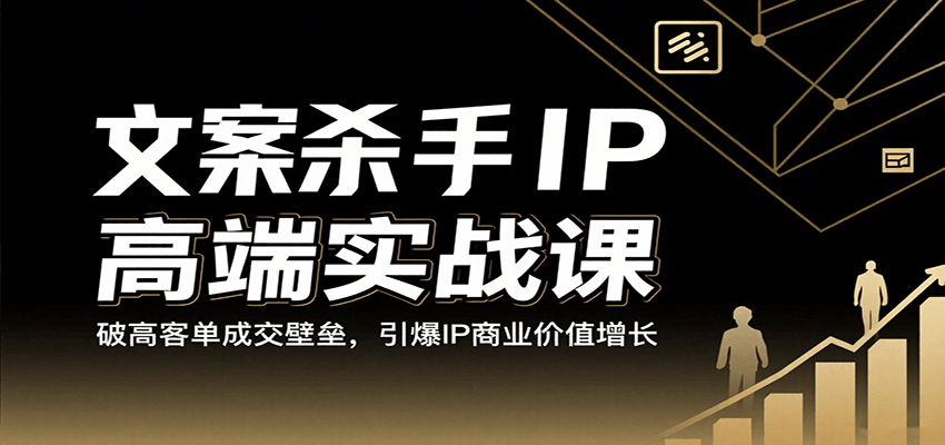 文案杀手IP高端实战课：破高客单成交壁垒，引爆IP商业价值增长-宇文网创