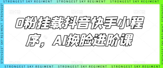 0粉挂载抖音快手小程序，AI换脸进阶课-宇文网创