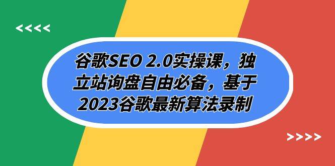 谷歌SEO 2.0实操课，独立站询盘自由必备，基于2023谷歌最新算法录制（94节）-宇文网创