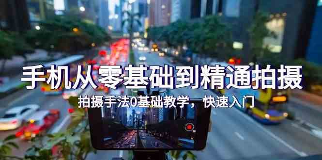 手机从零基础到精通拍摄，拍摄手法0基础教学，快速入门（24节）-宇文网创