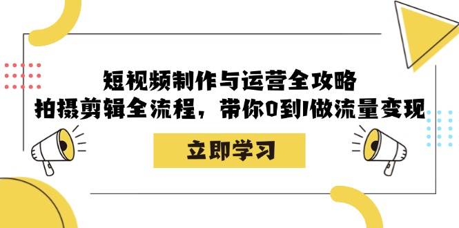 短视频制作与运营全攻略：拍摄剪辑全流程，带你0到1做流量变现-宇文网创