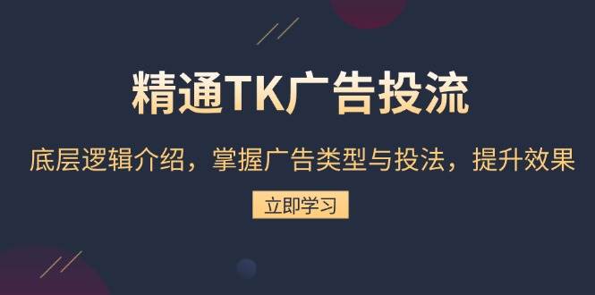 (13641期)精通TK广告投流:底层逻辑介绍,掌握广告类型与投法,提升效果-宇文网创