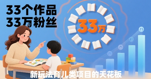 33个作品33W粉丝，育儿类项目的天花板，小白可操作-宇文网创