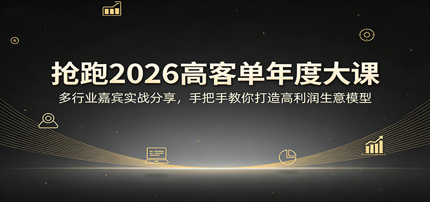 抢跑2026高客单年度大课：多行业嘉宾实战分享，手把手教你打造高利润生意模型-宇文网创