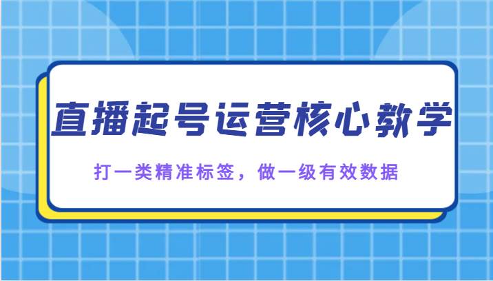 直播起号运营核心教学，打一类精准标签，做一级有效数据-宇文网创