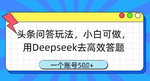 头条问答玩法，小白可做，用Deepseek去高效答题，一个账号几张-宇文网创