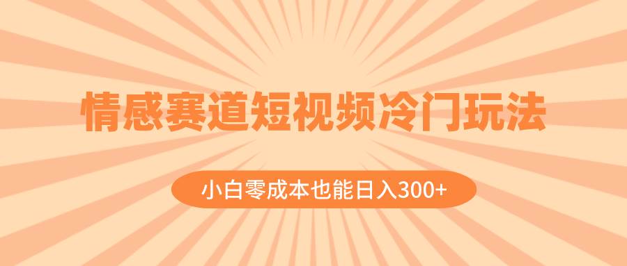 （8346期）情感赛道短视频冷门玩法，小白零成本也能日入300+（教程+素材）-宇文网创