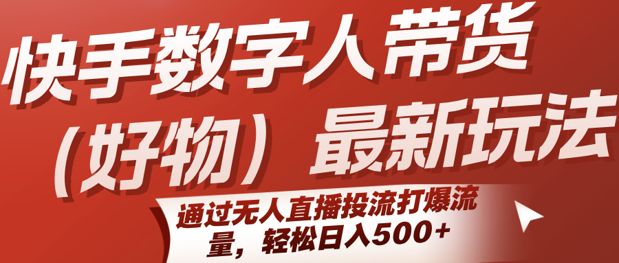 快手数字人带货（好物）最新玩法，通过无人直播投流打爆流量，轻松日入500+-宇文网创