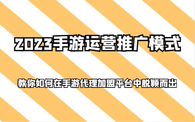 2023手游运营推广模式，教你如何在手游代理加盟平台中脱颖而出-宇文网创