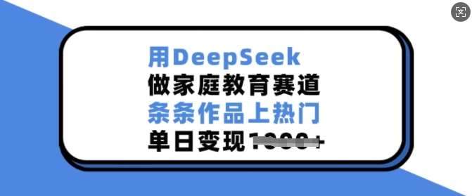 用DeepSeek做家庭教育赛道，条条作品上热门，单日变现多张-宇文网创