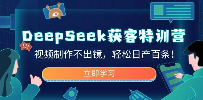 (14461期)DeepSeek获客特训营,视频制作不出镜,轻松日产百条!-宇文网创
