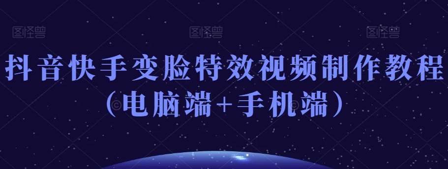 抖音快手变脸特效视频制作教程（电脑端+手机端）-宇文网创