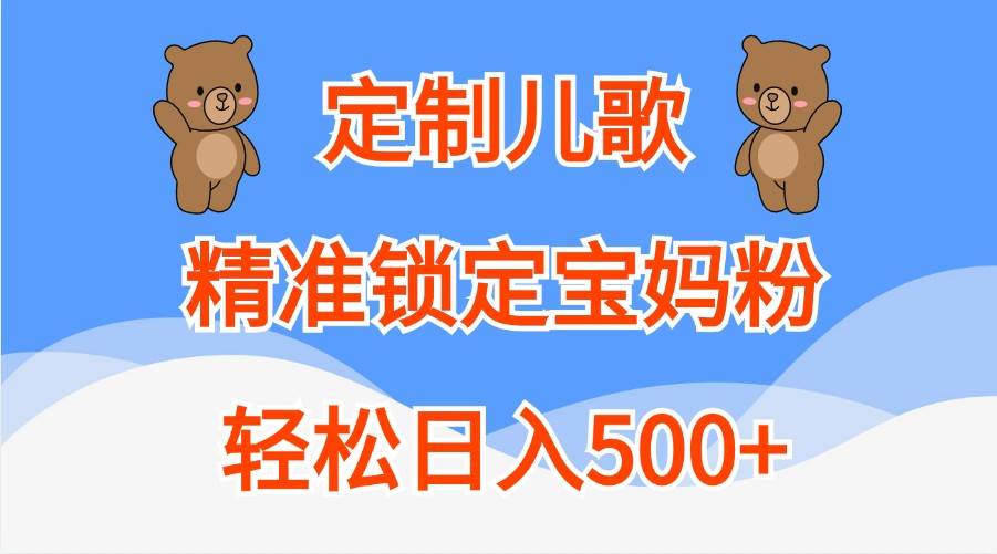 定制儿歌，精准锁定宝妈粉，轻松日入500+-宇文网创